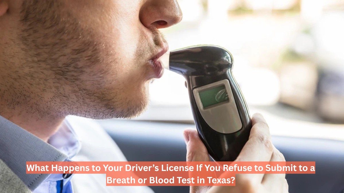 What Happens to Your Driver’s License If You Refuse to Submit to a Breath or Blood Test in Texas?